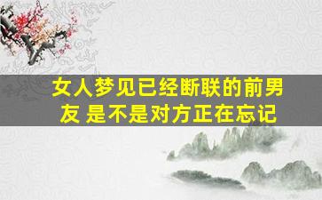 女人梦见已经断联的前男友 是不是对方正在忘记